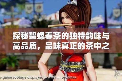 探秘碧螺春茶的独特韵味与高品质，品味真正的茶中之精华