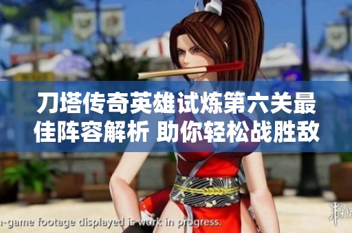 刀塔传奇英雄试炼第六关最佳阵容解析 助你轻松战胜敌人