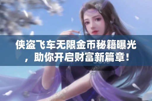 侠盗飞车无限金币秘籍曝光，助你开启财富新篇章！