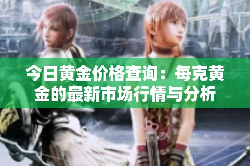 今日黄金价格查询：每克黄金的最新市场行情与分析
