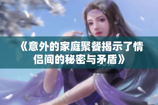 《意外的家庭聚餐揭示了情侣间的秘密与矛盾》