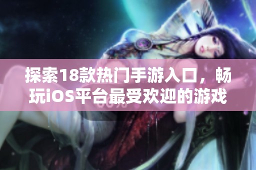 探索18款热门手游入口，畅玩iOS平台最受欢迎的游戏推荐指南