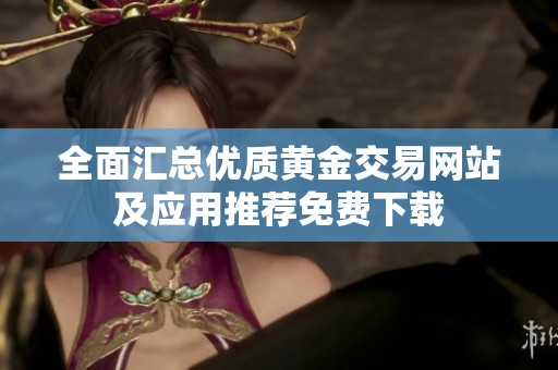 全面汇总优质黄金交易网站及应用推荐免费下载
