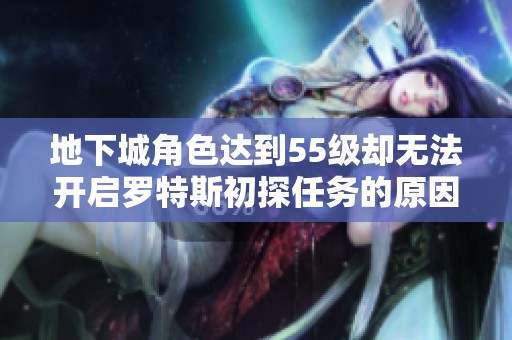 地下城角色达到55级却无法开启罗特斯初探任务的原因解析