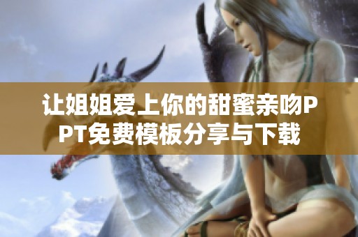 让姐姐爱上你的甜蜜亲吻PPT免费模板分享与下载