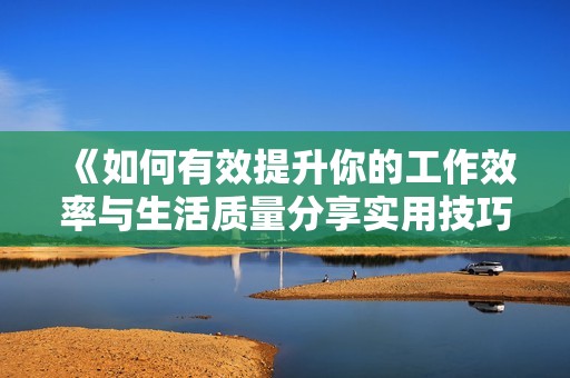 《如何有效提升你的工作效率与生活质量分享实用技巧和方法》