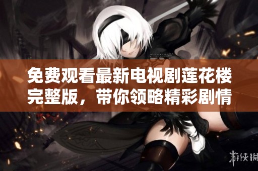 免费观看最新电视剧莲花楼完整版，带你领略精彩剧情与人物发展
