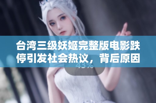 台湾三级妖姬完整版电影跌停引发社会热议，背后原因值得关注