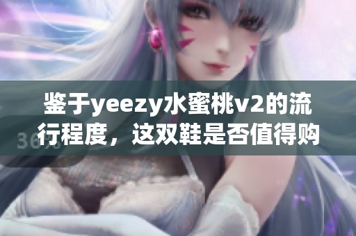 鉴于yeezy水蜜桃v2的流行程度，这双鞋是否值得购买呢