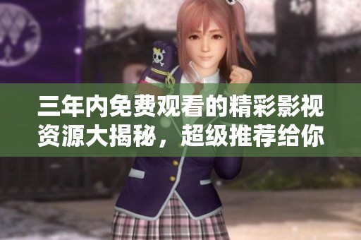 三年内免费观看的精彩影视资源大揭秘，超级推荐给你！