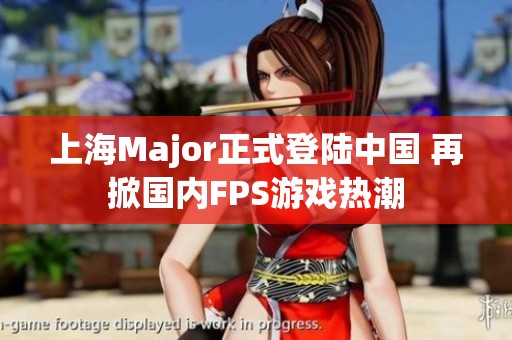 上海Major正式登陆中国 再掀国内FPS游戏热潮