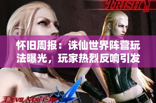 怀旧周报：诛仙世界阵营玩法曝光，玩家热烈反响引发讨论