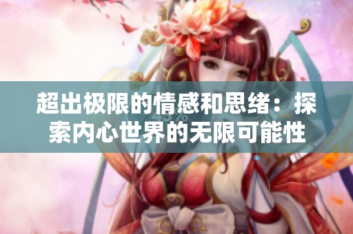 超出极限的情感和思绪：探索内心世界的无限可能性
