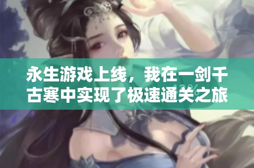 永生游戏上线，我在一剑千古寒中实现了极速通关之旅