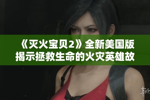 《灭火宝贝2》全新美国版揭示拯救生命的火灾英雄故事