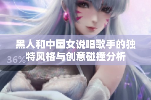 黑人和中国女说唱歌手的独特风格与创意碰撞分析