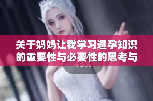 关于妈妈让我学习避孕知识的重要性与必要性的思考与体会
