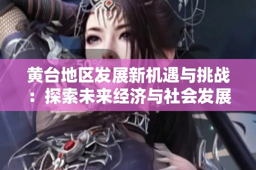 黄台地区发展新机遇与挑战：探索未来经济与社会发展路径