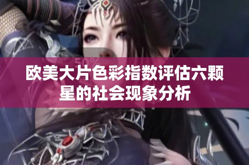 欧美大片色彩指数评估六颗星的社会现象分析
