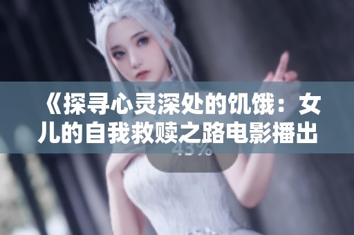 《探寻心灵深处的饥饿：女儿的自我救赎之路电影播出》