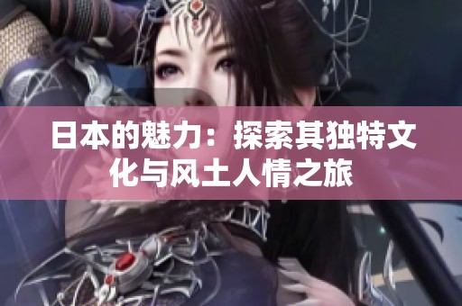 日本的魅力：探索其独特文化与风土人情之旅