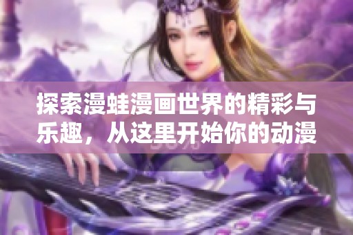 探索漫蛙漫画世界的精彩与乐趣，从这里开始你的动漫之旅