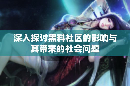 深入探讨黑料社区的影响与其带来的社会问题