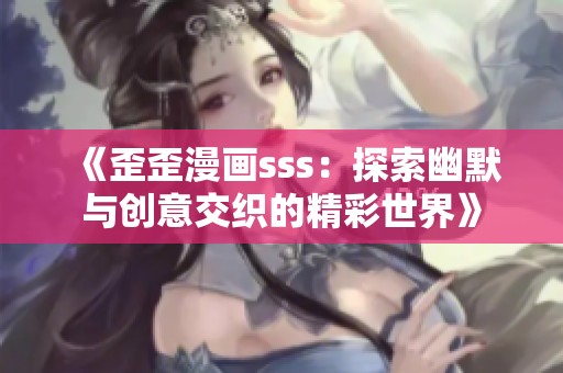 《歪歪漫画sss：探索幽默与创意交织的精彩世界》