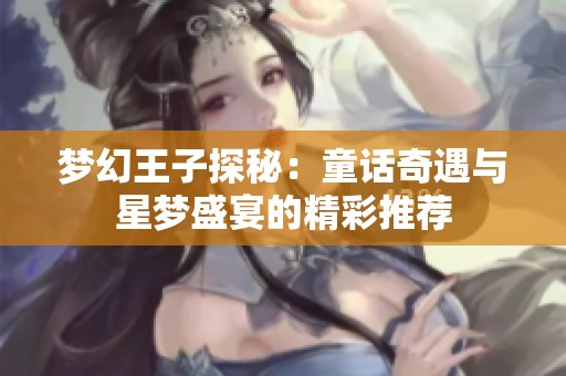 梦幻王子探秘：童话奇遇与星梦盛宴的精彩推荐