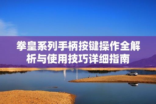 拳皇系列手柄按键操作全解析与使用技巧详细指南