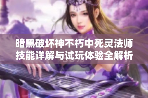 暗黑破坏神不朽中死灵法师技能详解与试玩体验全解析