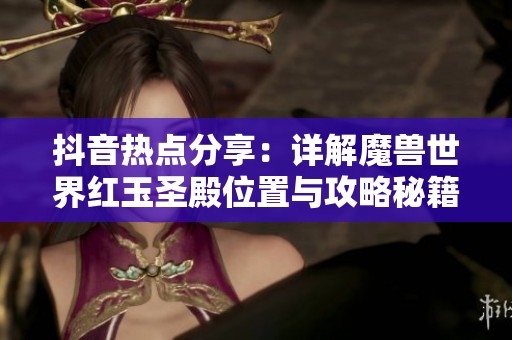 抖音热点分享：详解魔兽世界红玉圣殿位置与攻略秘籍