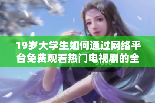 19岁大学生如何通过网络平台免费观看热门电视剧的全攻略解析