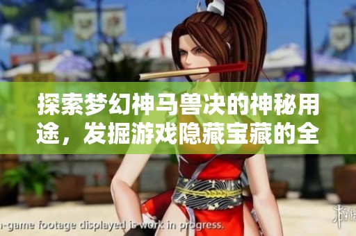 探索梦幻神马兽决的神秘用途，发掘游戏隐藏宝藏的全新攻略