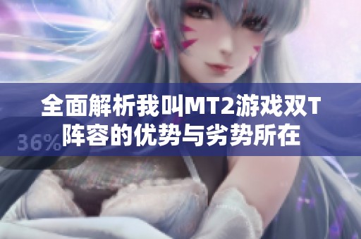 全面解析我叫MT2游戏双T阵容的优势与劣势所在