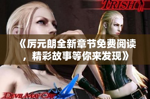 《厉元朗全新章节免费阅读，精彩故事等你来发现》