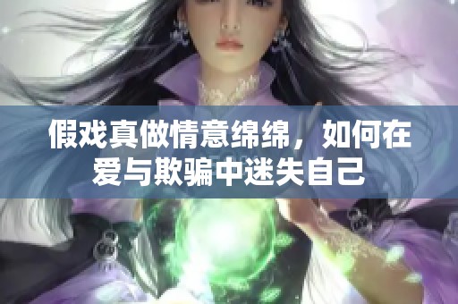 假戏真做情意绵绵，如何在爱与欺骗中迷失自己