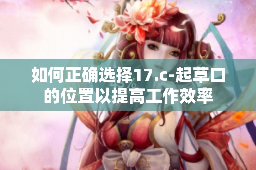 如何正确选择17.c-起草口的位置以提高工作效率