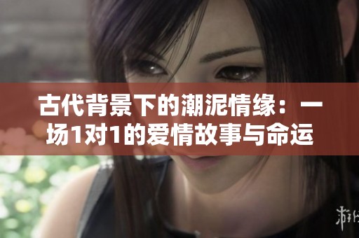古代背景下的潮泥情缘：一场1对1的爱情故事与命运纠葛