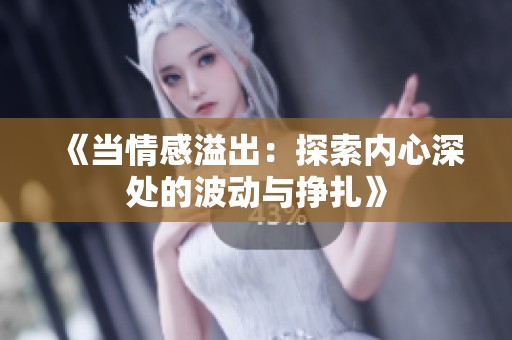 《当情感溢出：探索内心深处的波动与挣扎》