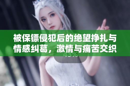 被保镖侵犯后的绝望挣扎与情感纠葛，激情与痛苦交织的故事