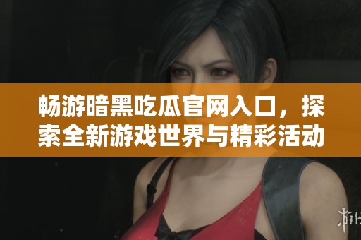 畅游暗黑吃瓜官网入口，探索全新游戏世界与精彩活动尽在掌握中
