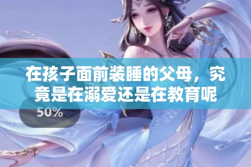 在孩子面前装睡的父母，究竟是在溺爱还是在教育呢