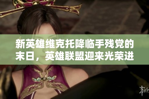 新英雄维克托降临手残党的末日，英雄联盟迎来光荣进化新篇章！