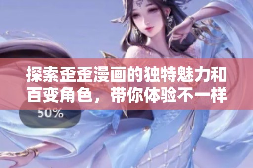 探索歪歪漫画的独特魅力和百变角色，带你体验不一样的漫画世界