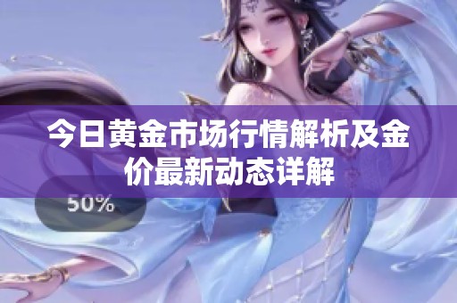 今日黄金市场行情解析及金价最新动态详解