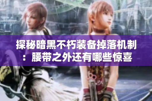探秘暗黑不朽装备掉落机制：腰带之外还有哪些惊喜