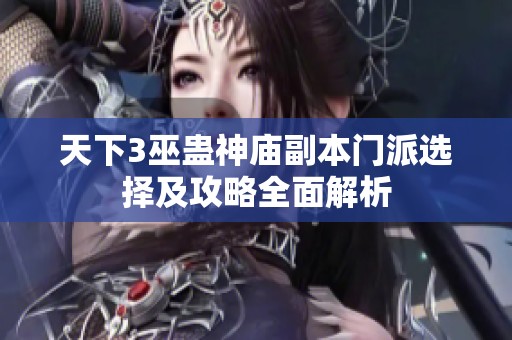 天下3巫蛊神庙副本门派选择及攻略全面解析