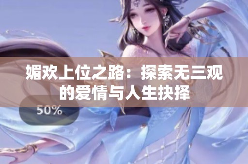 媚欢上位之路：探索无三观的爱情与人生抉择