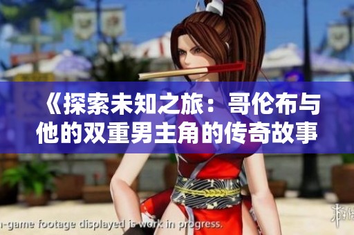 《探索未知之旅：哥伦布与他的双重男主角的传奇故事》